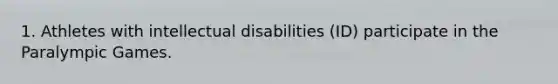 1. Athletes with <a href='https://www.questionai.com/knowledge/kqTFVjdSgT-intellectual-disabilities' class='anchor-knowledge'>intellectual disabilities</a> (ID) participate in the Paralympic Games.