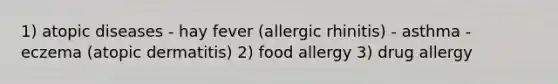 1) atopic diseases - hay fever (allergic rhinitis) - asthma - eczema (atopic dermatitis) 2) food allergy 3) drug allergy