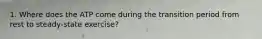 1. Where does the ATP come during the transition period from rest to steady-state exercise?