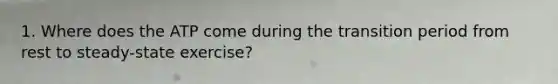 1. Where does the ATP come during the transition period from rest to steady-state exercise?