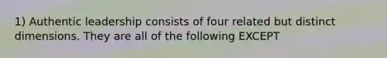 1) Authentic leadership consists of four related but distinct dimensions. They are all of the following EXCEPT