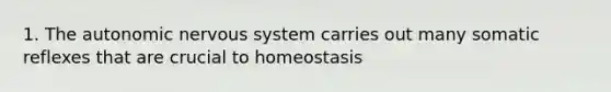 1. The autonomic nervous system carries out many somatic reflexes that are crucial to homeostasis