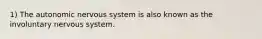 1) The autonomic nervous system is also known as the involuntary nervous system.