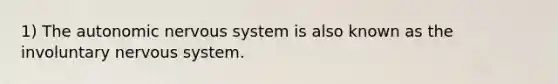 1) <a href='https://www.questionai.com/knowledge/kMqcwgxBsH-the-autonomic-nervous-system' class='anchor-knowledge'>the autonomic <a href='https://www.questionai.com/knowledge/kThdVqrsqy-nervous-system' class='anchor-knowledge'>nervous system</a></a> is also known as the involuntary nervous system.