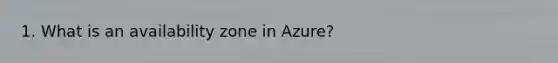 1. What is an availability zone in Azure?