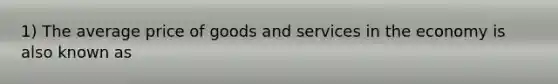 1) The average price of goods and services in the economy is also known as