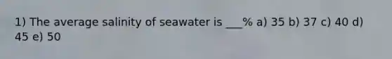 1) The average salinity of seawater is ___% a) 35 b) 37 c) 40 d) 45 e) 50