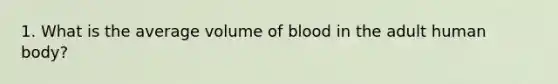 1. What is the average volume of blood in the adult human body?