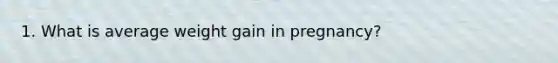 1. What is average weight gain in pregnancy?