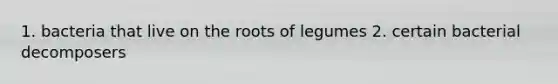 1. bacteria that live on the roots of legumes 2. certain bacterial decomposers