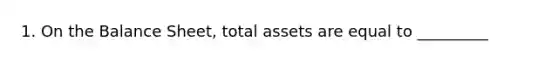 1. On the Balance Sheet, total assets are equal to _________