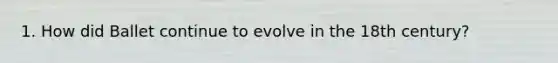1. How did Ballet continue to evolve in the 18th century?