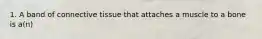 1. A band of connective tissue that attaches a muscle to a bone is a(n)