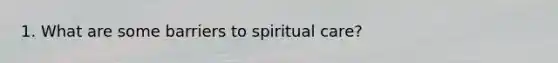 1. What are some barriers to spiritual care?