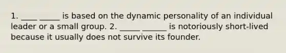 1. ____ _____ is based on the dynamic personality of an individual leader or a small group. 2. _____ ______ is notoriously short-lived because it usually does not survive its founder.