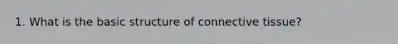 1. What is the basic structure of connective tissue?