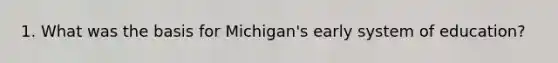 1. What was the basis for Michigan's early system of education?