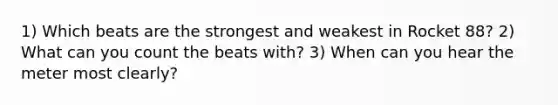 1) Which beats are the strongest and weakest in Rocket 88? 2) What can you count the beats with? 3) When can you hear the meter most clearly?