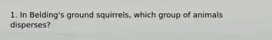 1. In Belding's ground squirrels, which group of animals disperses?