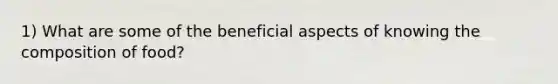 1) What are some of the beneficial aspects of knowing the composition of food?