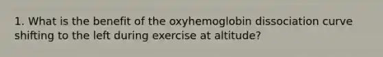 1. What is the benefit of the oxyhemoglobin dissociation curve shifting to the left during exercise at altitude?