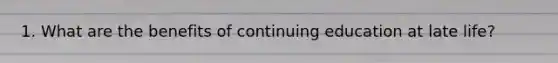 1. What are the benefits of continuing education at late life?