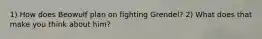 1) How does Beowulf plan on fighting Grendel? 2) What does that make you think about him?