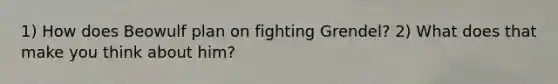 1) How does Beowulf plan on fighting Grendel? 2) What does that make you think about him?