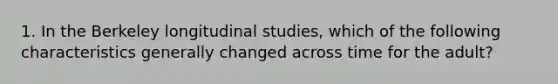 1. In the Berkeley longitudinal studies, which of the following characteristics generally changed across time for the adult?