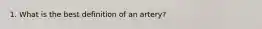 1. What is the best definition of an artery?