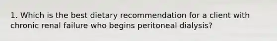 1. Which is the best dietary recommendation for a client with chronic renal failure who begins peritoneal dialysis?