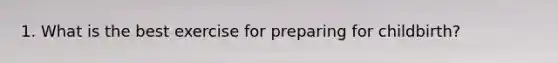 1. What is the best exercise for preparing for childbirth?