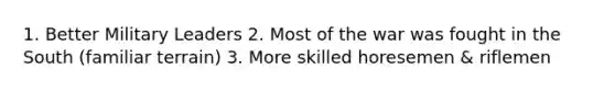 1. Better Military Leaders 2. Most of the war was fought in the South (familiar terrain) 3. More skilled horesemen & riflemen