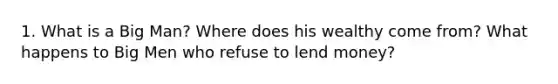 1. What is a Big Man? Where does his wealthy come from? What happens to Big Men who refuse to lend money?