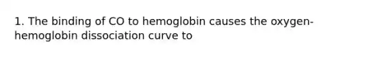 1. The binding of CO to hemoglobin causes the oxygen-hemoglobin dissociation curve to