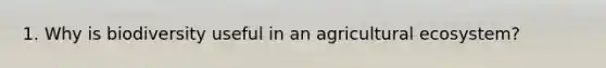 1. Why is biodiversity useful in an agricultural ecosystem?