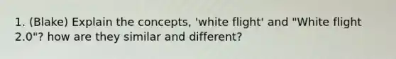 1. (Blake) Explain the concepts, 'white flight' and "White flight 2.0"? how are they similar and different?