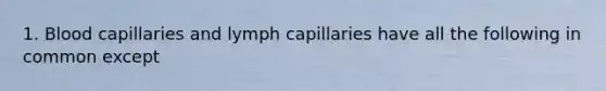 1. Blood capillaries and lymph capillaries have all the following in common except