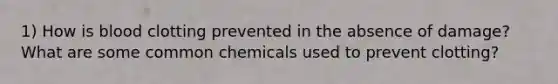 1) How is blood clotting prevented in the absence of damage? What are some common chemicals used to prevent clotting?