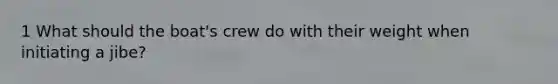 1 What should the boat's crew do with their weight when initiating a jibe?