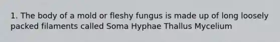 1. The body of a mold or fleshy fungus is made up of long loosely packed filaments called Soma Hyphae Thallus Mycelium