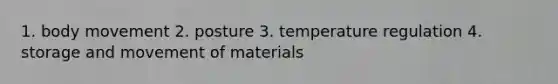 1. body movement 2. posture 3. temperature regulation 4. storage and movement of materials