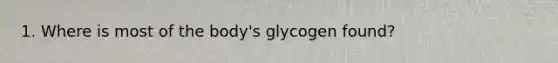 1. Where is most of the body's glycogen found?