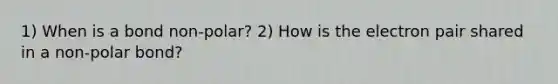 1) When is a bond non-polar? 2) How is the electron pair shared in a non-polar bond?