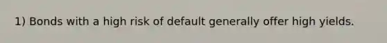 1) Bonds with a high risk of default generally offer high yields.