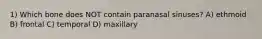 1) Which bone does NOT contain paranasal sinuses? A) ethmoid B) frontal C) temporal D) maxillary