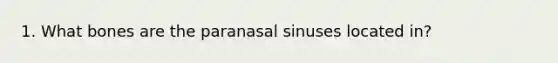 1. What bones are the paranasal sinuses located in?