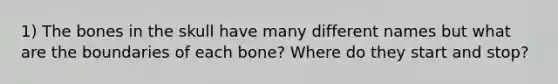 1) The bones in the skull have many different names but what are the boundaries of each bone? Where do they start and stop?