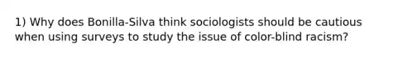 1) Why does Bonilla-Silva think sociologists should be cautious when using surveys to study the issue of color-blind racism?