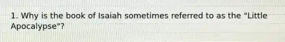 1. Why is the book of Isaiah sometimes referred to as the "Little Apocalypse"?